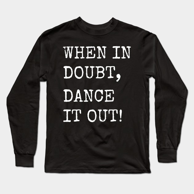 When in doubt, Dance it out! Dance quote design for the dance lover. Great Gift for the Dancer in your life. Long Sleeve T-Shirt by That Cheeky Tee